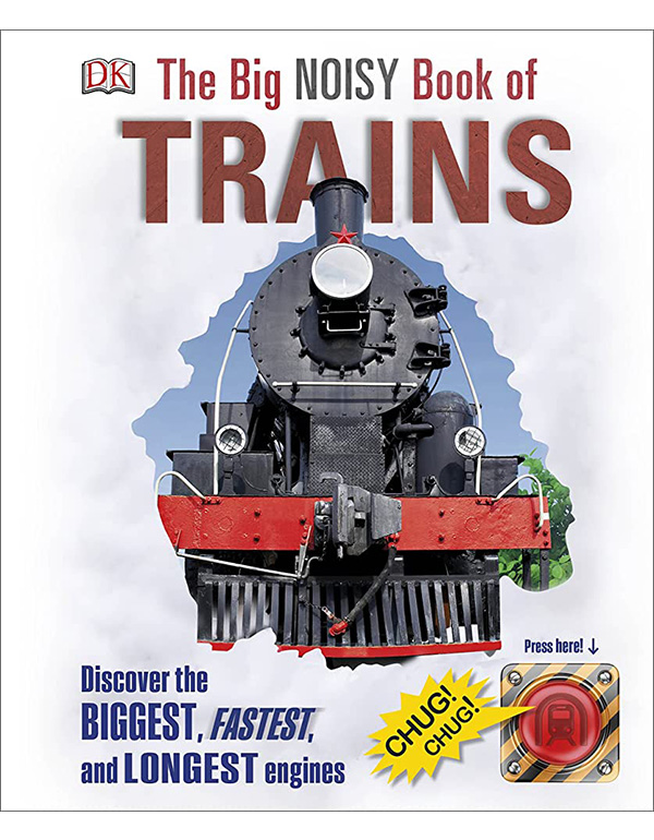 The Big Noisy Book of Trains: Discover the Biggest, Fastest, and Longest Engines