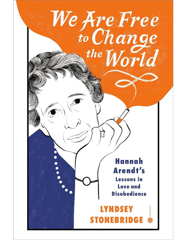 We Are Free To Change The World: Hannah Arendt'S Lessons In Love And Disobedience