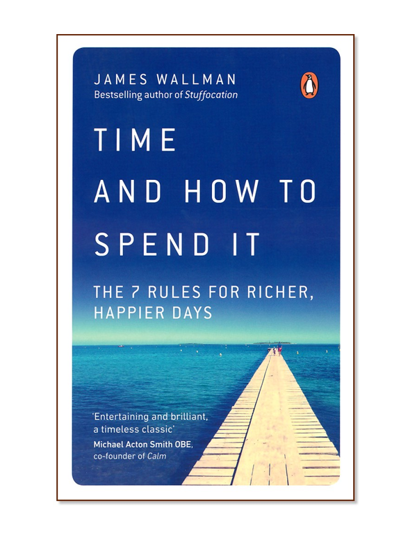 Time and How to Spend it: The 7 Rules for Richer, Happier Days Time and How to Spend it: The 7 Rules for Richer, Happier Days