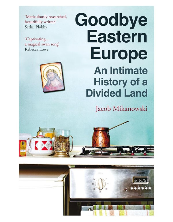 Goodbye Eastern Europe: An Intimate History of a Divided Land