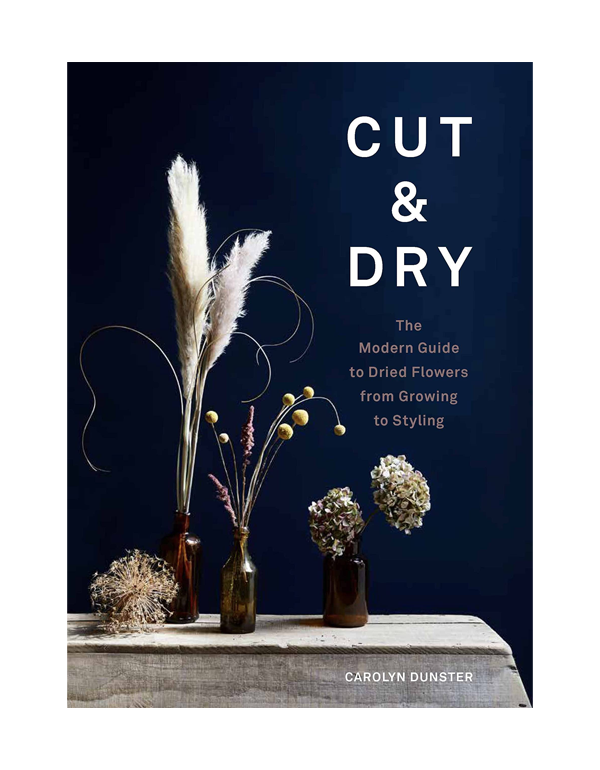 Cut & Dry: The Modern Guide to Dried Flowers from Growing to Styling