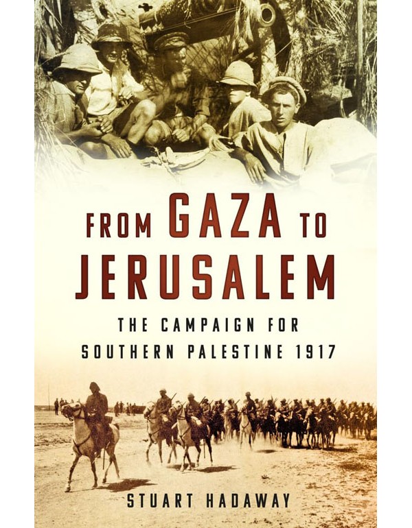 From Gaza To Jerusalem: The Campaign For Southern Palestine 1917