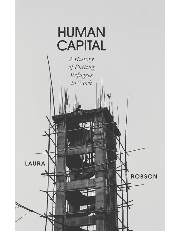 Human Capital: A History of Putting Refugees to Work