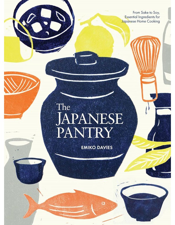 Japanese Pantry: From Sake to Soy, Essential Ingredients for Japanese Home Cooking