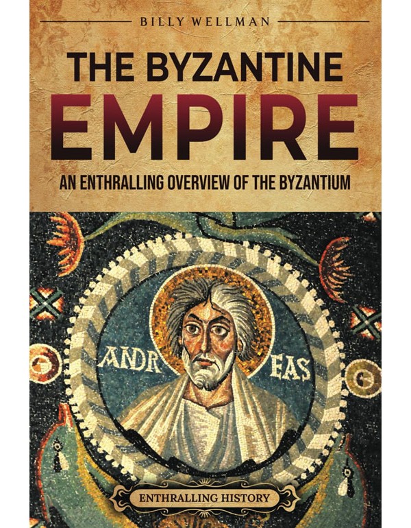 The Byzantine Empire: An Enthralling Overview of the Byzantium (Europe)