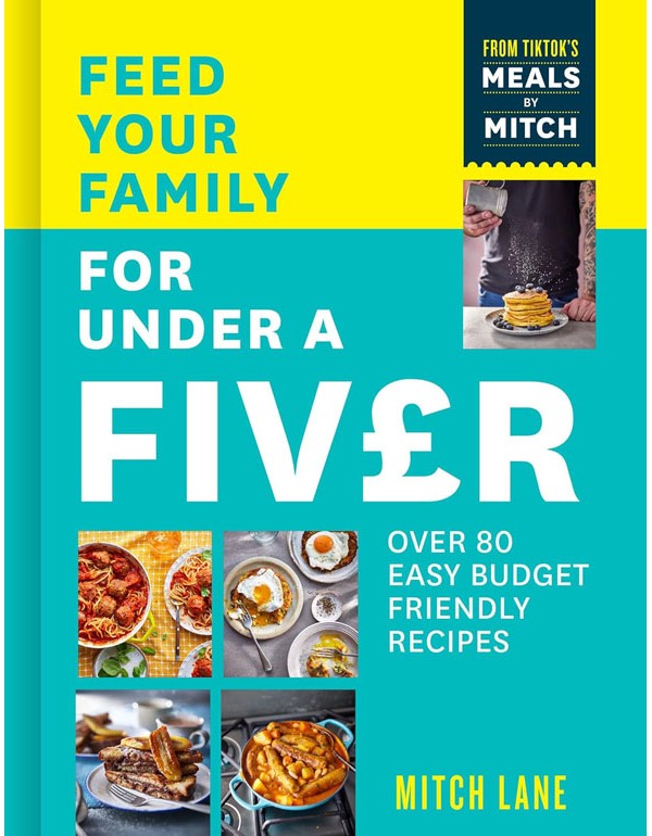 Feed Your Family For Under A Fiver: Over 80 Budget-Friendly, Super Simple Recipes For The Whole Family From Tiktok Star Meals By Mitch
