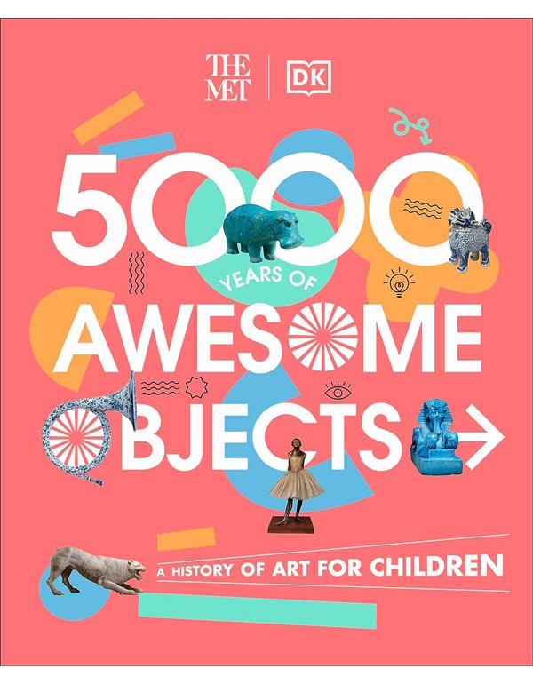 The Met 5000 Years Of Awesome Objects: A History Of Art For Children