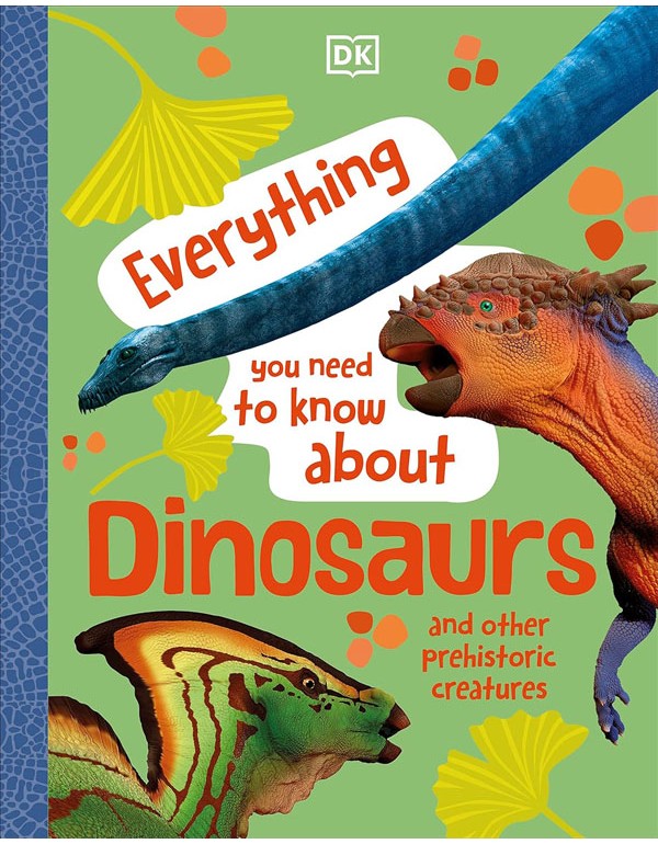 Everything You Need To Know About Dinosaurs: And Other Prehistoric Creatures