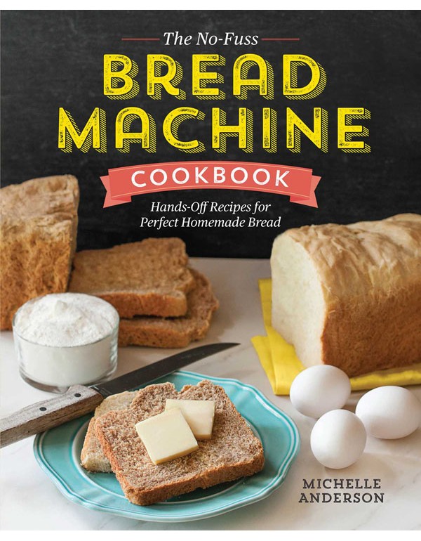 The No-Fuss Bread Machine Cookbook: Hands-Off Recipes for Perfect Homemade Bread