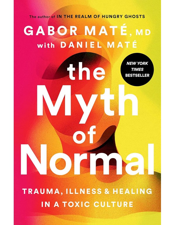 The Myth Of Normal: Trauma, Illness And Healing In A Toxic Culture