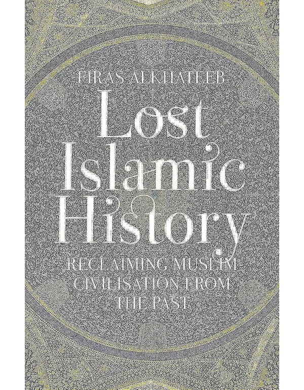 Lost Islamic History: Reclaiming Muslim Civilisation From The Past