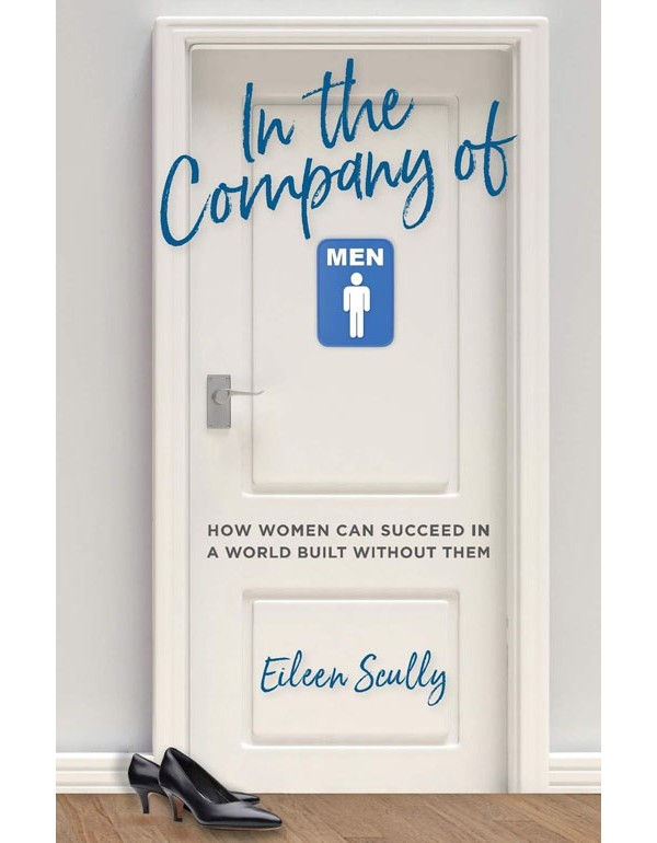 In The Company Of Men: How Women Can Succeed In A World Built Without Them/ Scully/2019