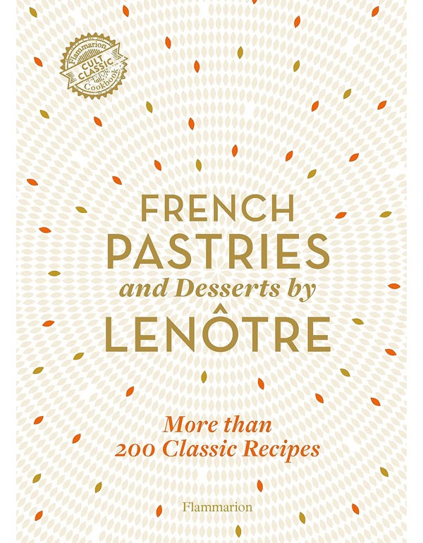 French Pastries And Desserts By Lenotre: More Than 200 Classic Recipes
